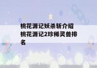 桃花源记妖杀斩介绍 桃花源记2珍稀灵兽排名