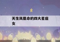 天生凤凰命的四大星座女(越长越漂亮的6大星座)