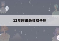 12星座谁最怕双子座(双子座颜值排第几)