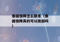 泰国情降怎么联系（泰国情降真的可以挽回吗）