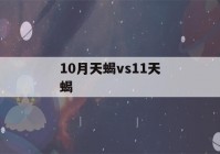 10月天蝎vs11天蝎(10月天蝎vs11天蝎谁凶)