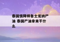 泰国情降师鲁士龙纳尸油 泰国尸油拿来干什么