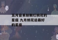 五月容易斩断烂桃花的星座 九月桃花运最好的星座