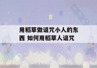 用稻草做诅咒小人的东西 如何用稻草人诅咒