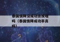 泰国情降没成功会反噬吗（泰国情降成功率高吗）