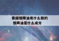 泰国情降油用什么做的 情降油是什么成分