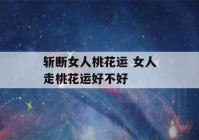 斩断女人桃花运 女人走桃花运好不好