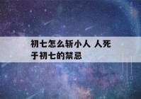 初七怎么斩小人 人死于初七的禁忌