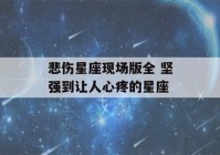 悲伤星座现场版全 坚强到让人心疼的星座