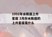 1992年水瓶座上升星座 2月份水瓶座的上升星座是什么