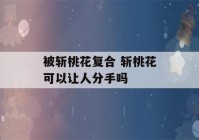 被斩桃花复合 斩桃花可以让人分手吗