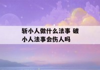 斩小人做什么法事 破小人法事会伤人吗