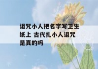 诅咒小人把名字写卫生纸上 古代扎小人诅咒是真的吗