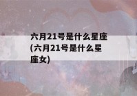 六月21号是什么星座(六月21号是什么星座女)