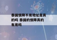 泰国情降不用地址是真的吗 泰国的情降真的有用吗