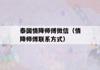 泰国情降师傅微信（情降师傅联系方式）