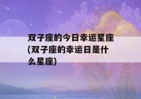 双子座的今日幸运星座(双子座的幸运日是什么星座)