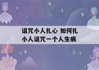 诅咒小人扎心 如何扎小人诅咒一个人生病