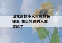 诅咒用的小人用完放在哪里 我诅咒过的人都灵验了