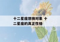 十二星座想换对象 十二星座的真正性格