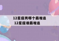 12星座男哪个最难追 12星座谁最难追