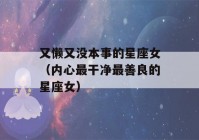 又懒又没本事的星座女（内心最干净最善良的星座女）