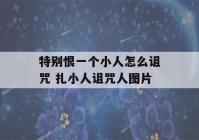 特别恨一个小人怎么诅咒 扎小人诅咒人图片