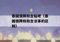 泰国情降和合贴吧（泰国情降和和合法事的区别）