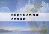 拆婚斩桃花法术 民间法术红莲教