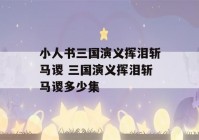 小人书三国演义挥泪斩马谡 三国演义挥泪斩马谡多少集