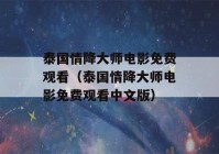 泰国情降大师电影免费观看（泰国情降大师电影免费观看中文版）