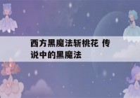 西方黑魔法斩桃花 传说中的黑魔法