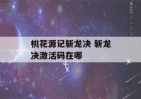 桃花源记斩龙决 斩龙决激活码在哪