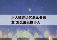 小人娃娃诅咒怎么叠纸盒 怎么用纸做小人