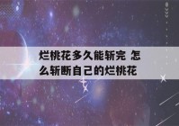 烂桃花多久能斩完 怎么斩断自己的烂桃花