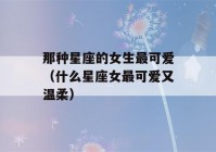 那种星座的女生最可爱（什么星座女最可爱又温柔）