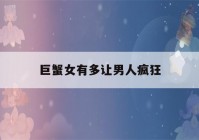 巨蟹女有多让男人疯狂(巨蟹座女人床上特点)