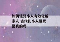 如何诅咒小人有效化解家人 古代扎小人诅咒是真的吗