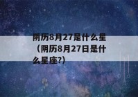 阴历8月27是什么星（阴历8月27日是什么星座?）