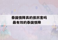 泰国情降真的很厉害吗 最有效的泰国情降