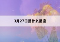 3月27日是什么星座(3月27日是什么星座阴历)