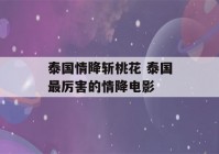 泰国情降斩桃花 泰国最厉害的情降电影