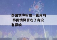 泰国情降粉要一直用吗 泰国情降膏吃了有没有影响