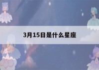 3月15日是什么星座(阳历3月15日是什么星座)