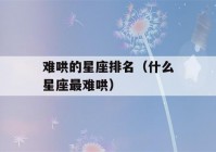 难哄的星座排名（什么星座最难哄）