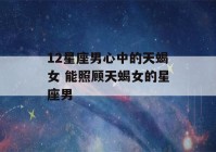 12星座男心中的天蝎女 能照顾天蝎女的星座男