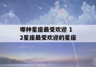 哪种星座最受欢迎 12星座最受欢迎的星座