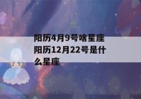 阳历4月9号啥星座 阳历12月22号是什么星座