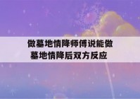 做墓地情降师傅说能做 墓地情降后双方反应