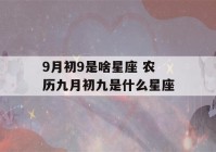 9月初9是啥星座 农历九月初九是什么星座